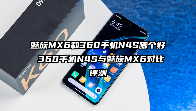 魅族MX6和360手机N4S哪个好 360手机N4S与魅族MX6对比评测