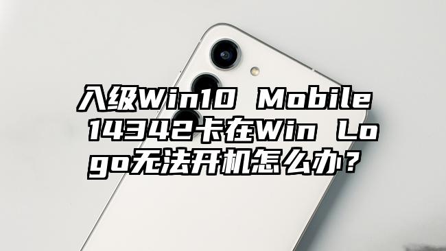 入级Win10 Mobile 14342卡在Win Logo无法开机怎么办？