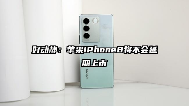 好动静：苹果iPhone8将不会延期上市