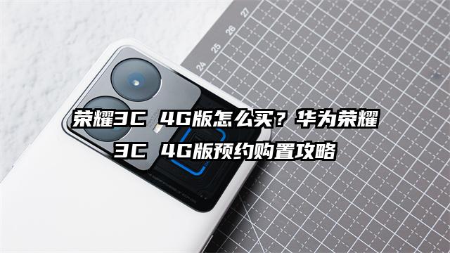 荣耀3C 4G版怎么买？华为荣耀3C 4G版预约购置攻略