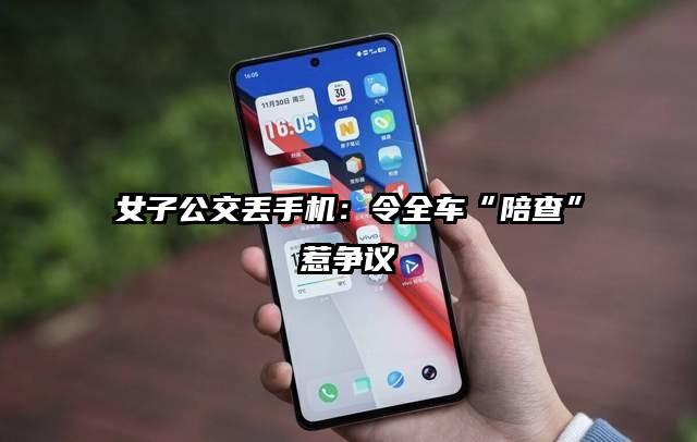 女子公交丢手机：令全车“陪查”惹争议