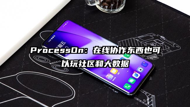 ProcessOn：在线协作东西也可以玩社区和大数据