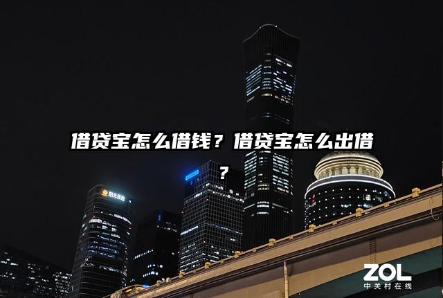 借贷宝怎么借钱？借贷宝怎么出借？