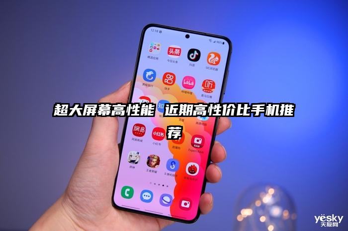 超大屏幕高性能 近期高性价比手机推荐
