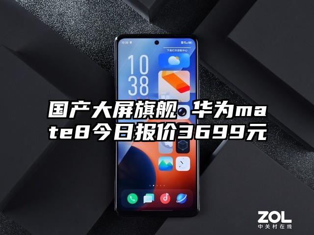 国产大屏旗舰 华为mate8今日报价3699元