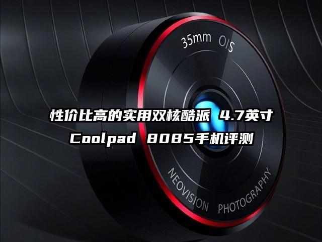 性价比高的实用双核酷派 4.7英寸Coolpad 8085手机评测