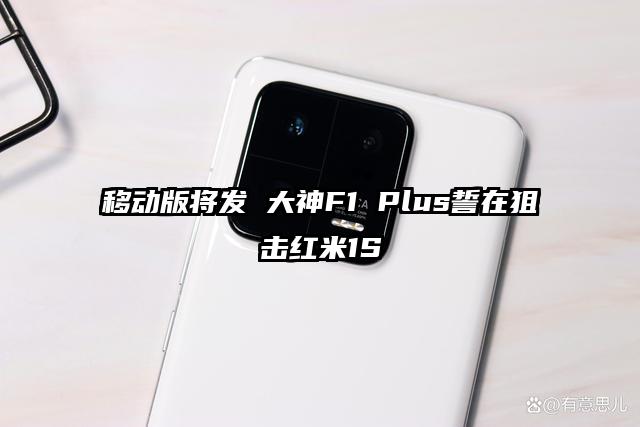 移动版将发 大神F1 Plus誓在狙击红米1S