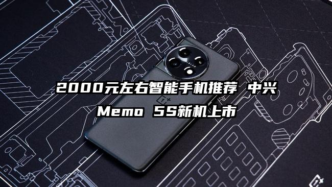 2000元左右智能手机推荐 中兴Memo 5S新机上市
