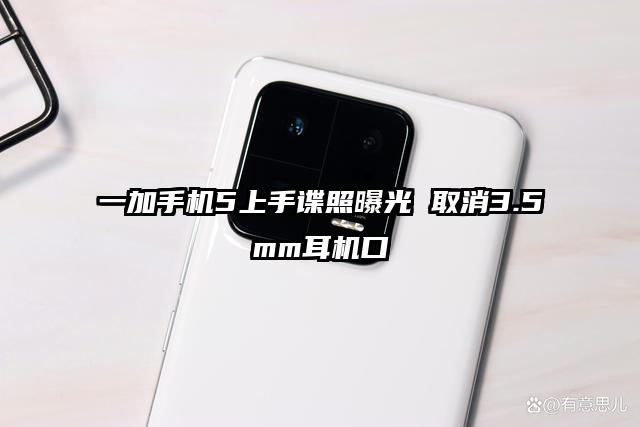 一加手机5上手谍照曝光 取消3.5mm耳机口