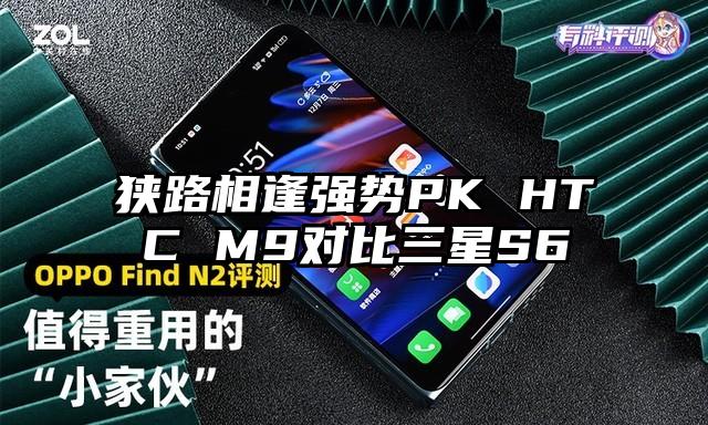 狭路相逢强势PK HTC M9对比三星S6