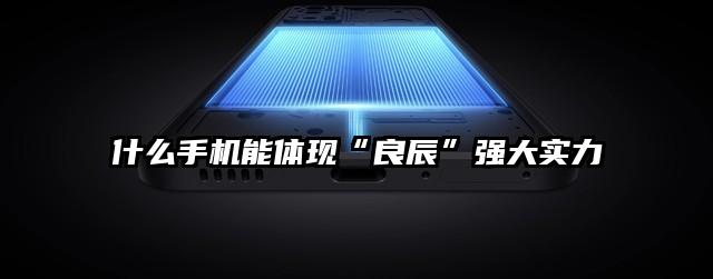 什么手机能体现“良辰”强大实力