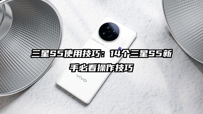 三星S5使用技巧：14个三星S5新手必看操作技巧