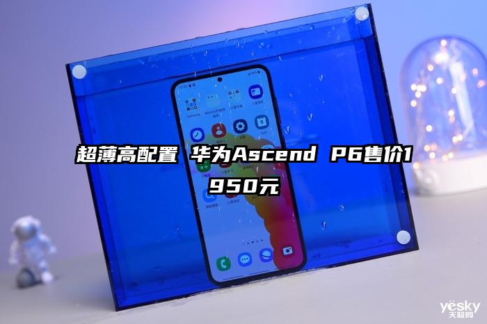 超薄高配置 华为Ascend P6售价1950元