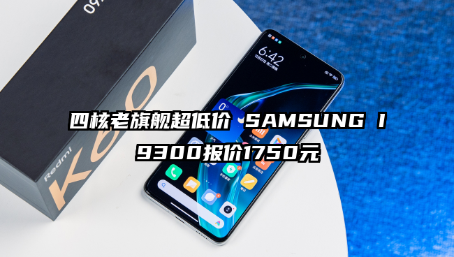 四核老旗舰超低价 SAMSUNG I9300报价1750元