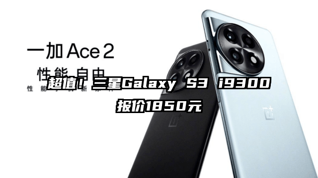 超值！三星Galaxy S3 i9300报价1850元