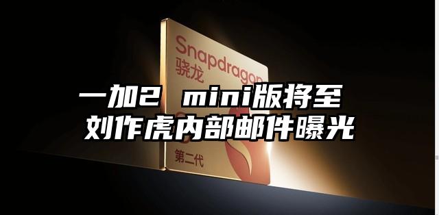 一加2 mini版将至 刘作虎内部邮件曝光