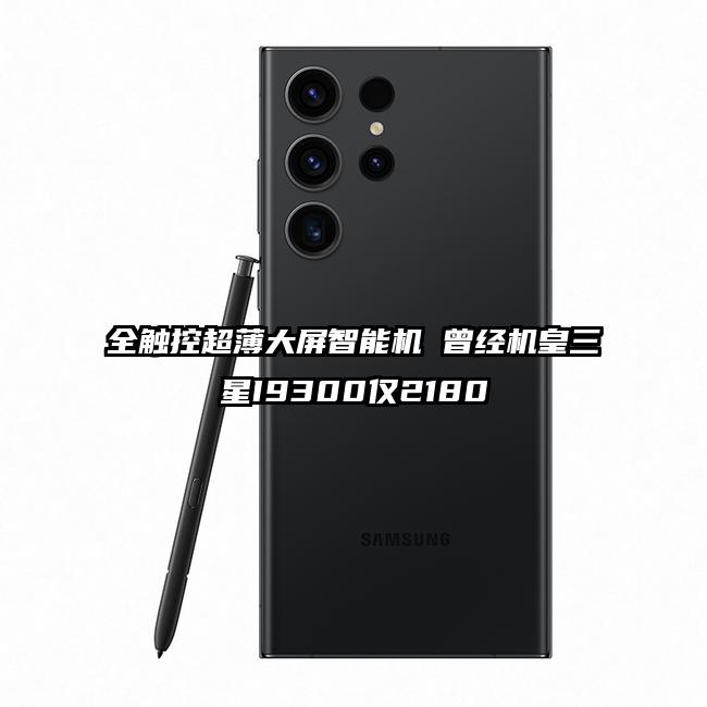 全触控超薄大屏智能机 曾经机皇三星I9300仅2180