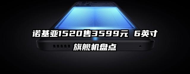 诺基亚1520售3599元 6英寸旗舰机盘点
