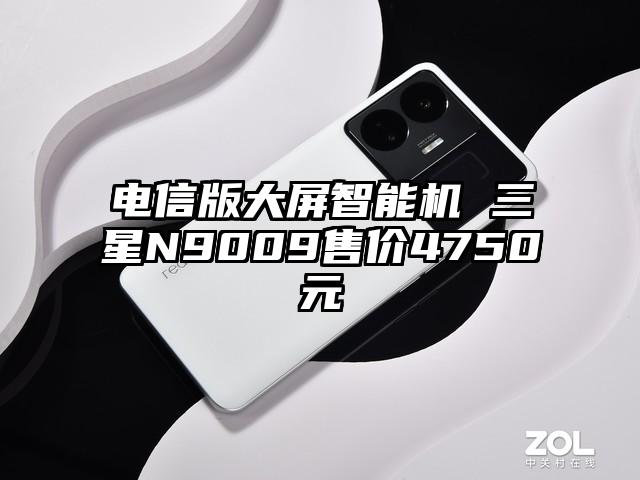 电信版大屏智能机 三星N9009售价4750元