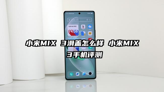 小米MIX 3滑盖怎么样 小米MIX 3手机评测