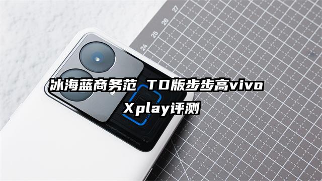 冰海蓝商务范 TD版步步高vivo Xplay评测