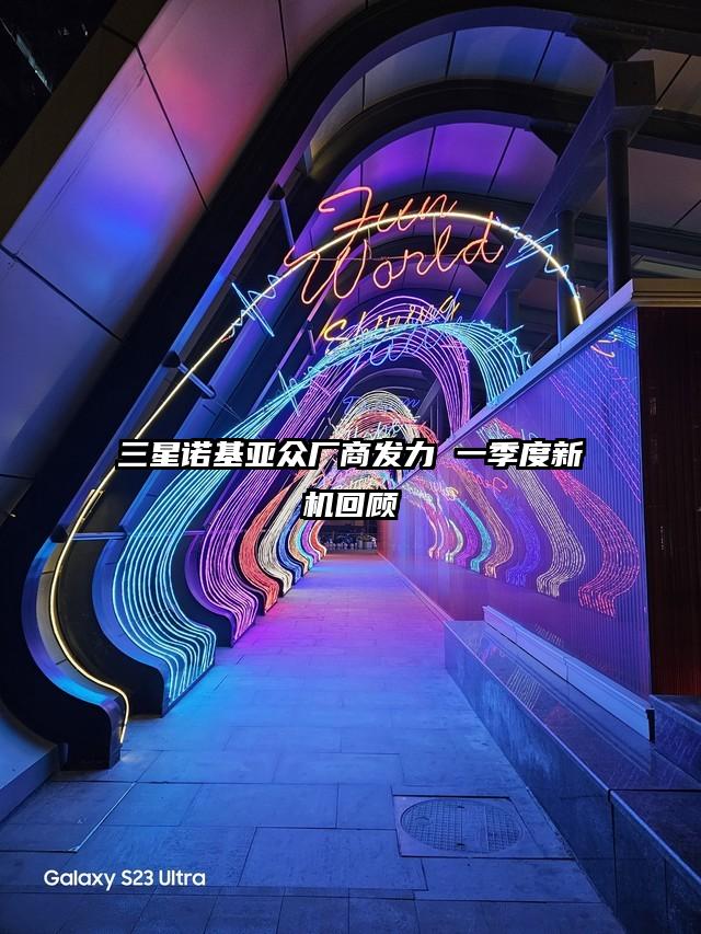 三星诺基亚众厂商发力 一季度新机回顾