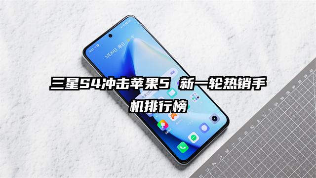 三星S4冲击苹果5 新一轮热销手机排行榜