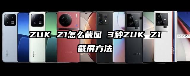 ZUK Z1怎么截图 3种ZUK Z1截屏方法