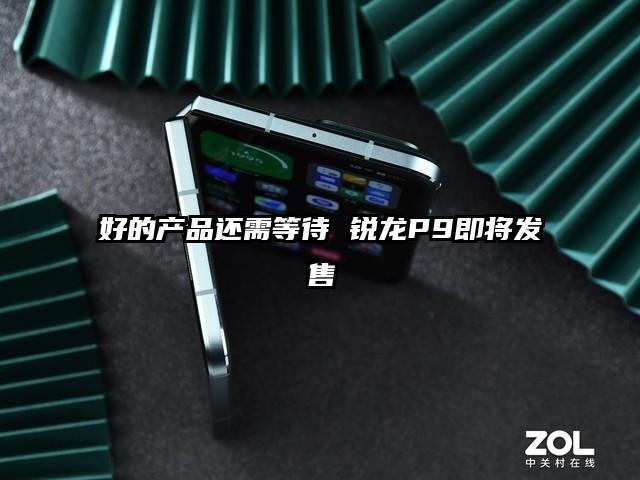 好的产品还需等待 锐龙P9即将发售