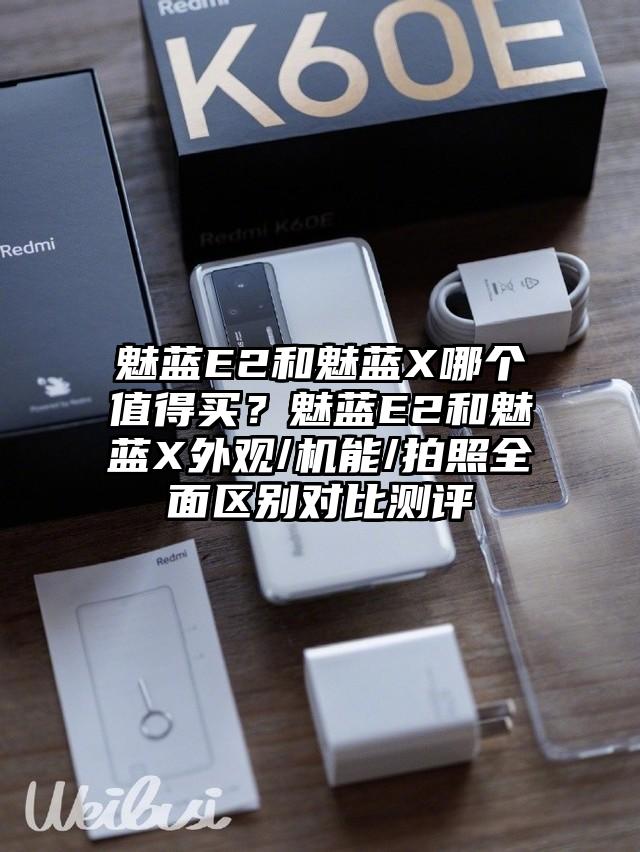 魅蓝E2和魅蓝X哪个值得买？魅蓝E2和魅蓝X外观/机能/拍照全面区别对比测评