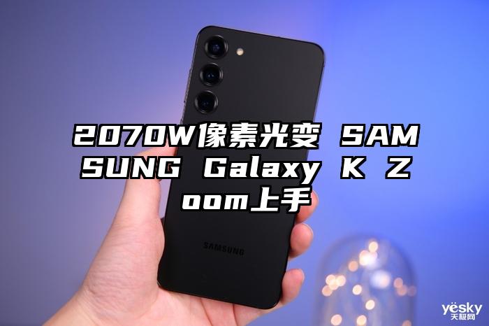 2070W像素光变 SAMSUNG Galaxy K Zoom上手