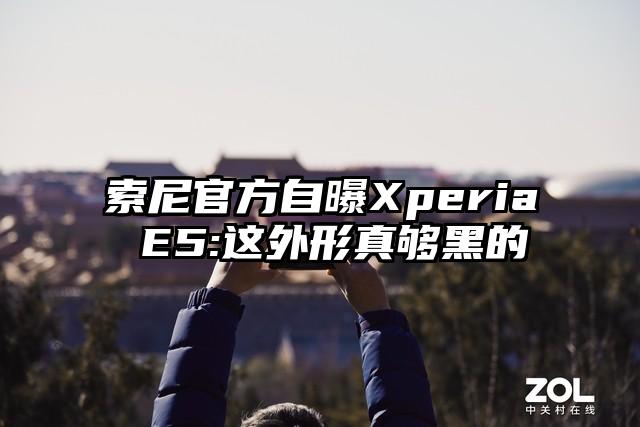 索尼官方自曝Xperia E5:这外形真够黑的