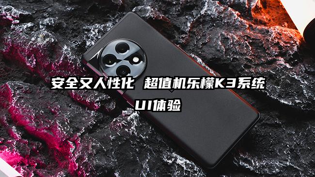 安全又人性化 超值机乐檬K3系统UI体验
