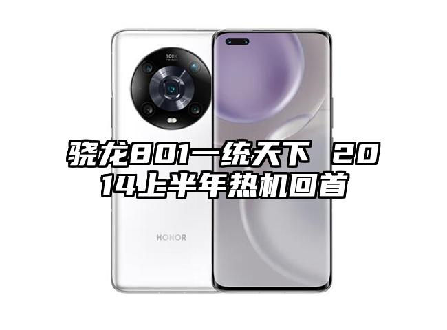 骁龙801一统天下 2014上半年热机回首