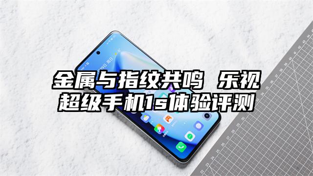 金属与指纹共鸣 乐视超级手机1s体验评测