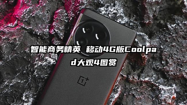 智能商务精英 移动4G版Coolpad大观4图赏
