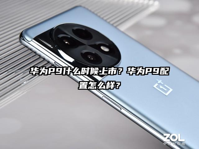 华为P9什么时候上市？华为P9配置怎么样？