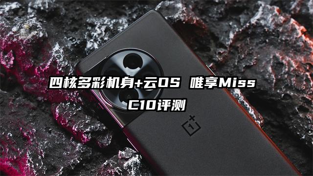 四核多彩机身+云OS 唯享Miss C10评测