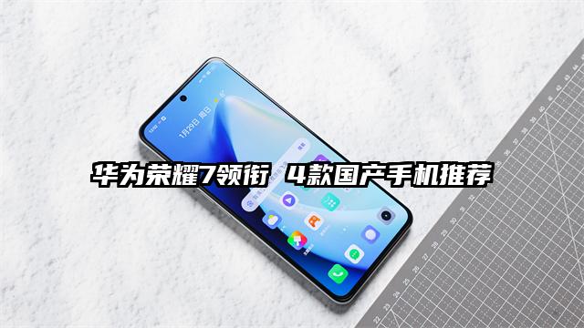 华为荣耀7领衔 4款国产手机推荐