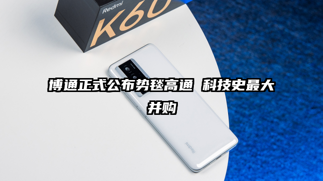 博通正式公布势毯高通 科技史最大并购