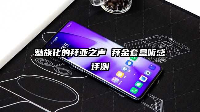 魅族化的拜亚之声 拜金套盒听感评测