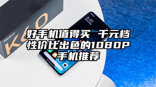 好手机值得买 千元档性价比出色的1080P手机推荐