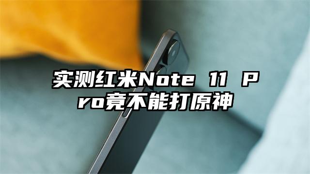 实测红米Note 11 Pro竟不能打原神