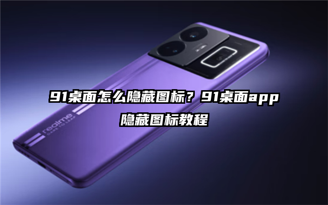 91桌面怎么隐藏图标？91桌面app隐藏图标教程