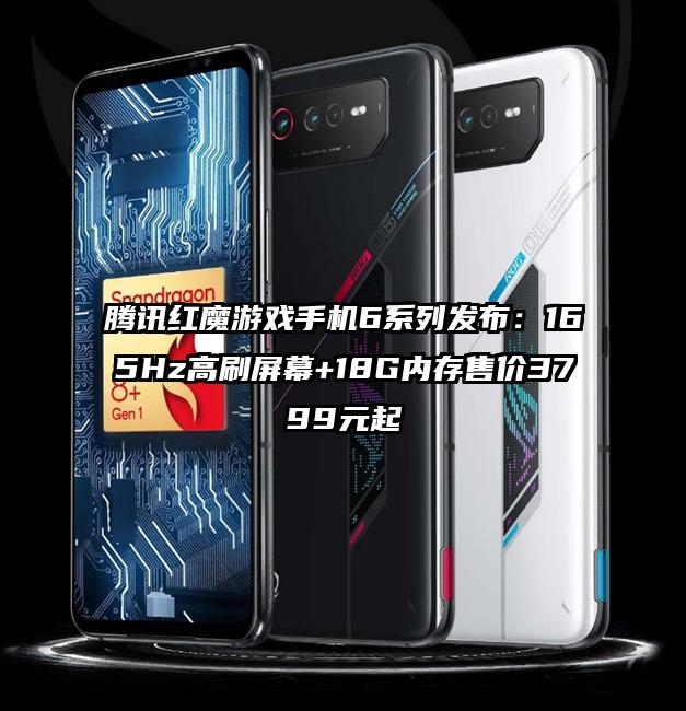 腾讯红魔游戏手机6系列发布：165Hz高刷屏幕+18G内存售价3799元起