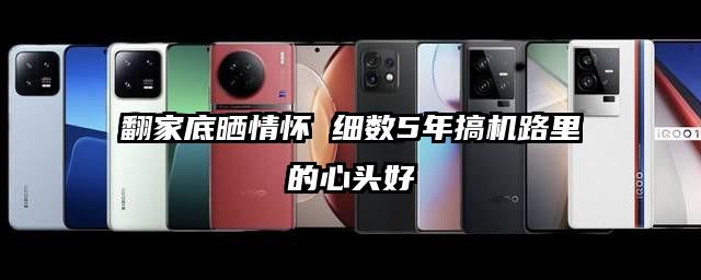 翻家底晒情怀 细数5年搞机路里的心头好