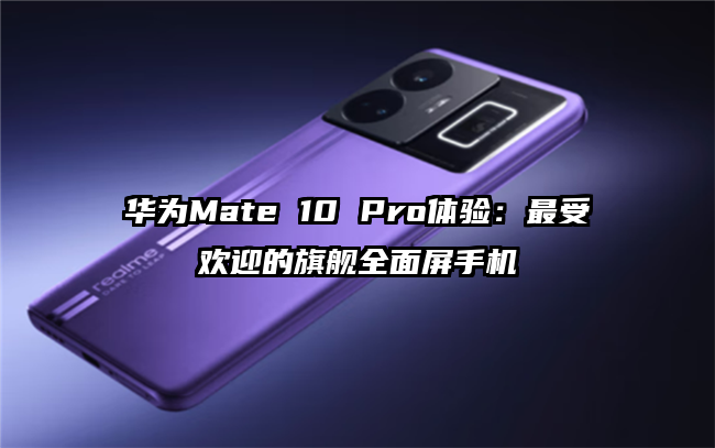华为Mate 10 Pro体验：最受欢迎的旗舰全面屏手机
