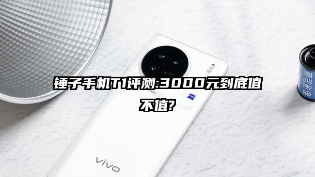 锤子手机T1评测:3000元到底值不值?