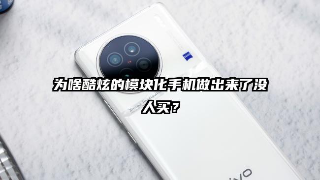 为啥酷炫的模块化手机做出来了没人买？