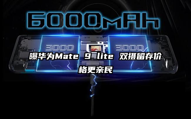 曝华为Mate 9 lite 双摄留存价格更亲民